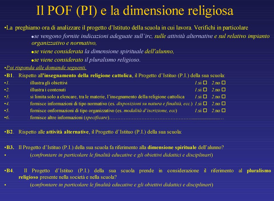 dell'alunno, se viene considerato il pluralismo religioso. Poi risponda alle domande seguenti. B1. Rispetto all insegnamento della religione cattolica, il Progetto d Istituo (P.I.) della sua scuola: 1.