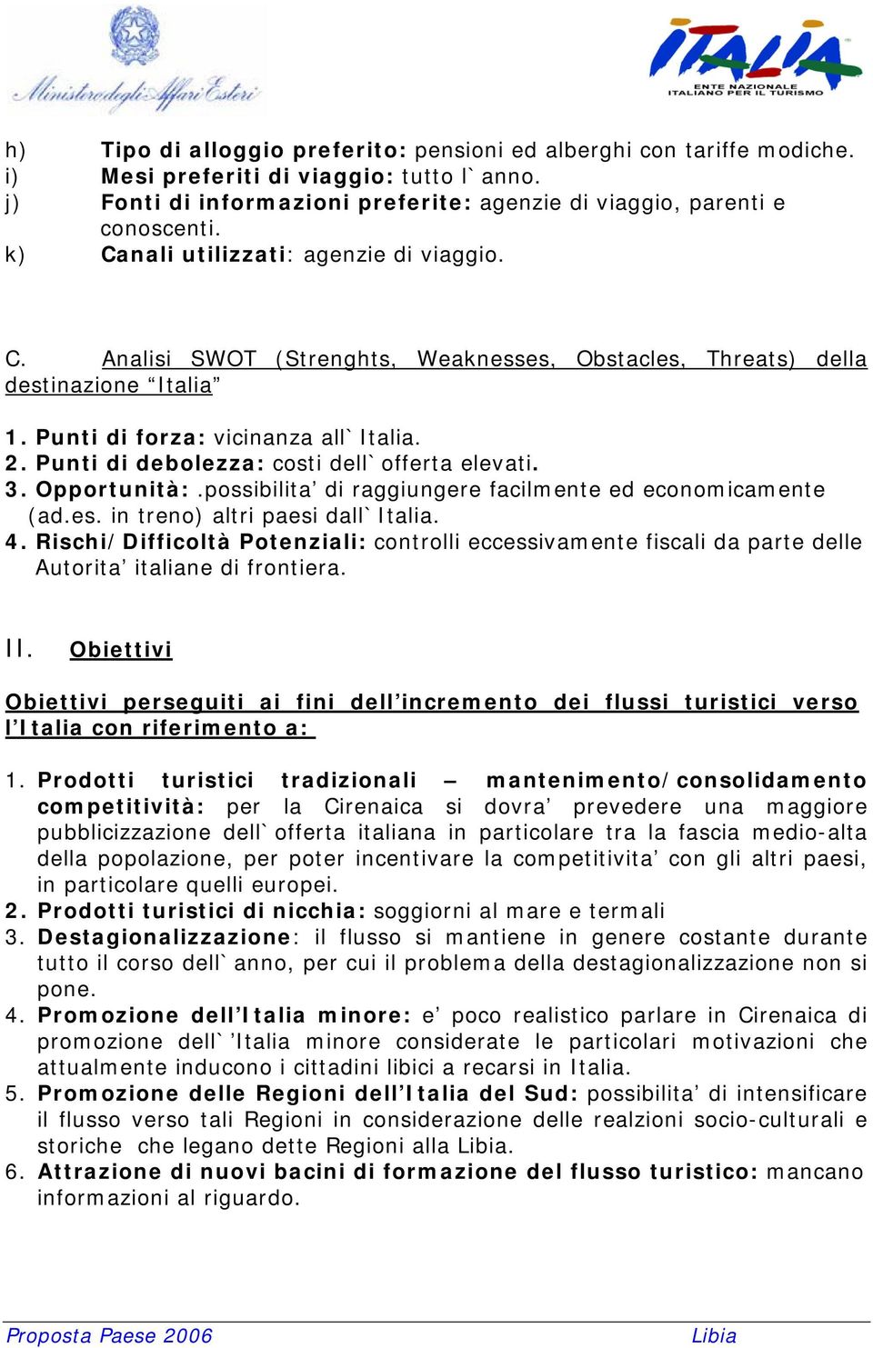 Punti di debolezza: costi dell`offerta elevati. 3. Opportunità:.possibilita di raggiungere facilmente ed economicamente (ad.es. in treno) altri paesi dall`italia. 4.