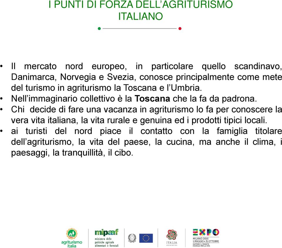 Chi decide di fare una vacanza in agriturismo lo fa per conoscere la vera vita italiana, la vita rurale e genuina ed i prodotti tipici locali.