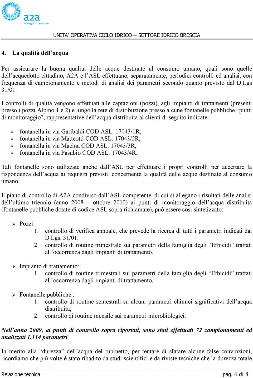 I controlli di qualità vengono effettuati alle captazioni (pozzi), agli impianti di trattamenti (presenti presso i pozzi Alpino 1 e 2) e lungo la rete di distribuzione presso alcune fontanelle