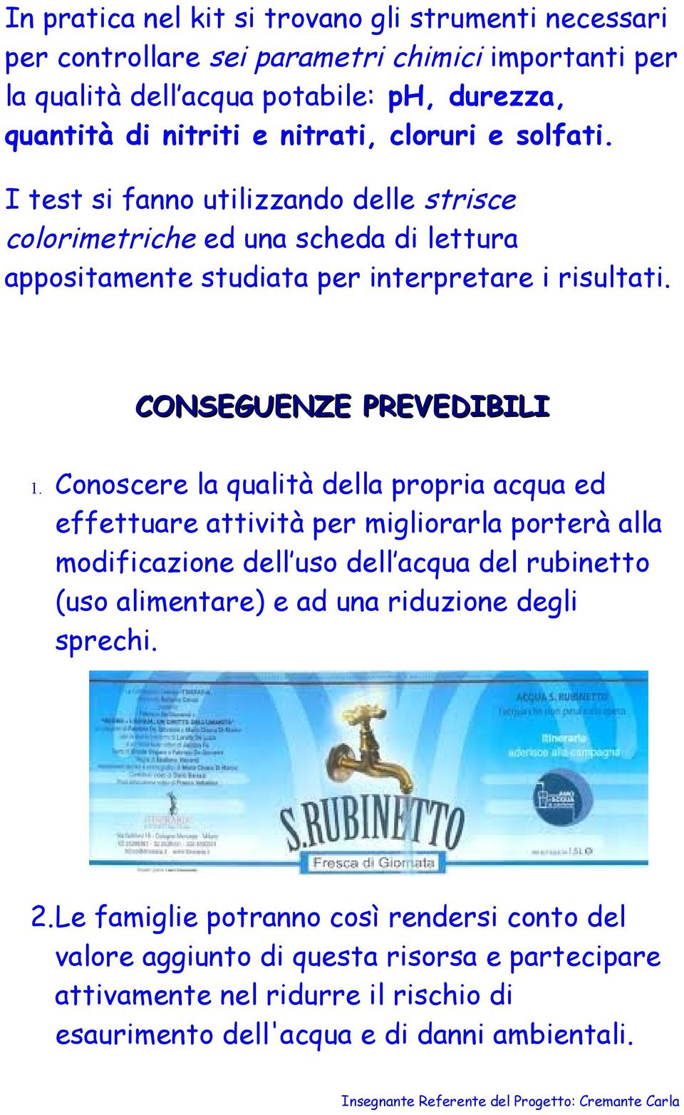 Conoscere la qualità della propria acqua ed effettuare attività per migliorarla porterà alla modificazione dell uso dell acqua del rubinetto (uso alimentare) e ad una riduzione degli sprechi. 2.