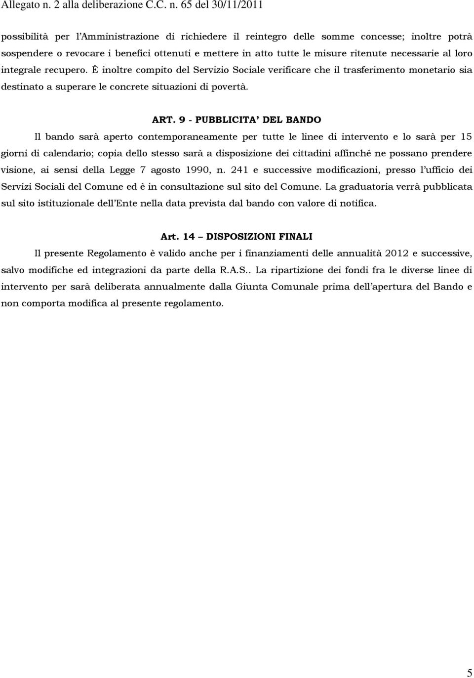 9 - PUBBLICITA DEL BANDO Il bando sarà aperto contemporaneamente per tutte le linee di intervento e lo sarà per 15 giorni di calendario; copia dello stesso sarà a disposizione dei cittadini affinché