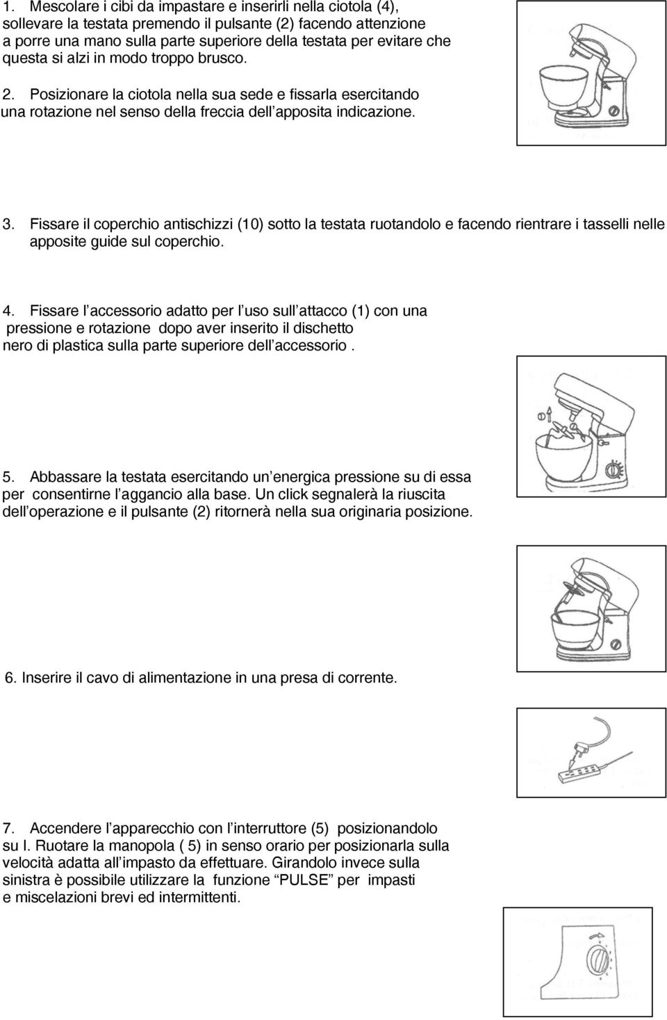 Fissare il coperchio antischizzi (10) sotto la testata ruotandolo e facendo rientrare i tasselli nelle apposite guide sul coperchio. 4.