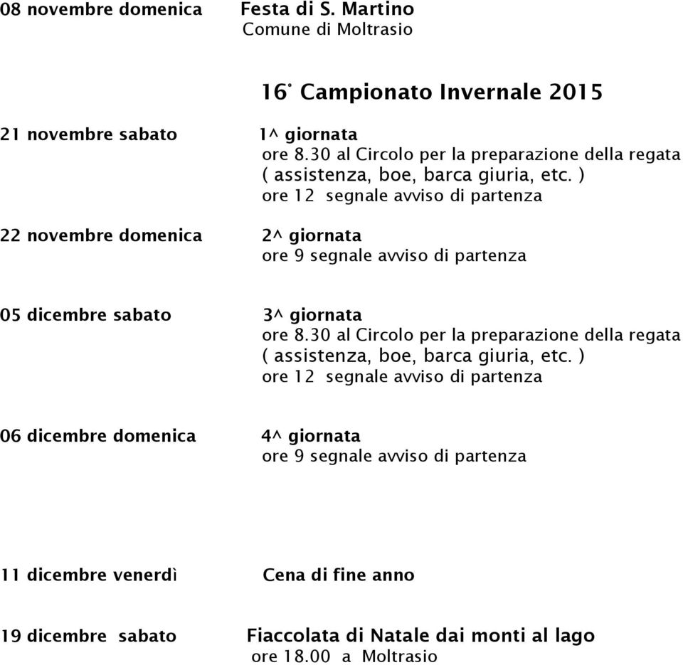 ) ore 12 segnale avviso di partenza 22 novembre domenica 2^ giornata ore 9 segnale avviso di partenza 05 dicembre sabato 3^ giornata ore 8.