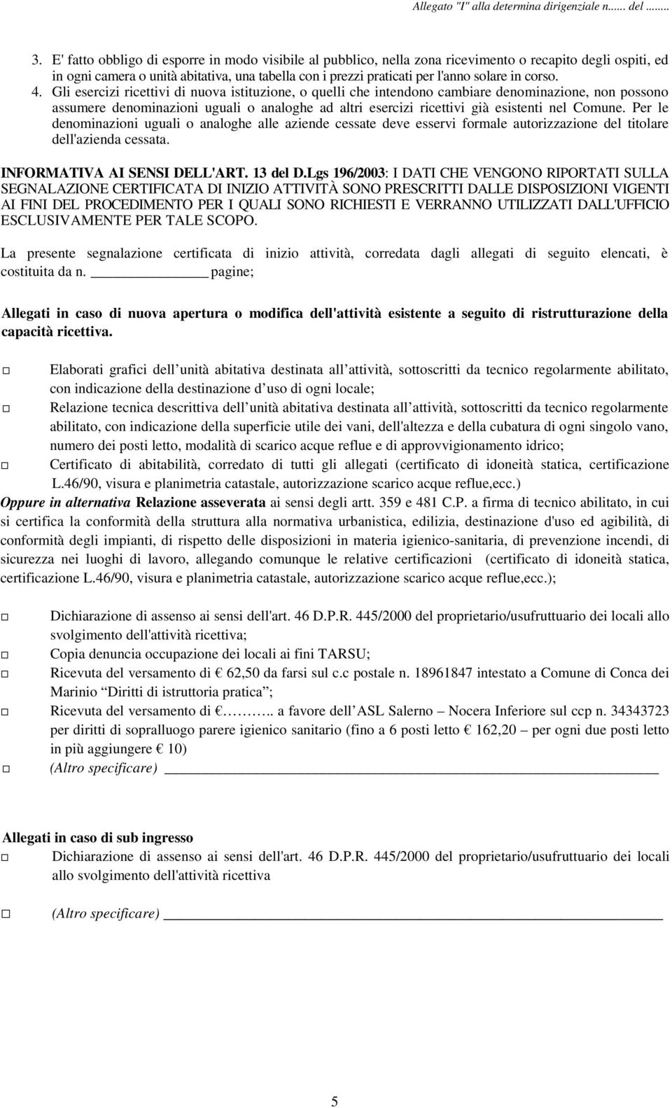 Gli esercizi ricettivi di nuova istituzione, o quelli che intendono cambiare denominazione, non possono assumere denominazioni uguali o analoghe ad altri esercizi ricettivi già esistenti nel Comune.