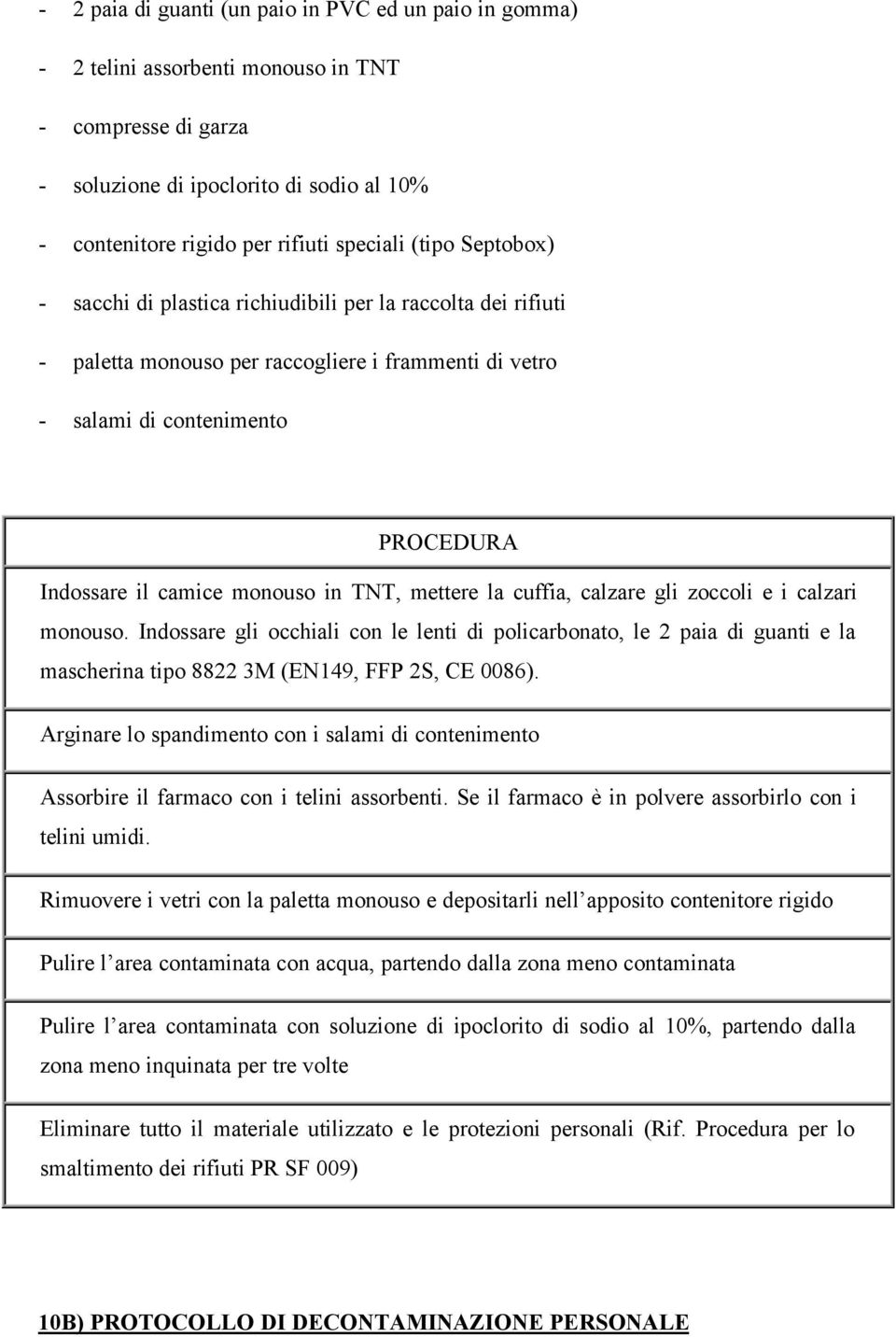 TNT, mettere la cuffia, calzare gli zoccoli e i calzari monouso. Indossare gli occhiali con le lenti di policarbonato, le 2 paia di guanti e la mascherina tipo 8822 3M (EN149, FFP 2S, CE 0086).