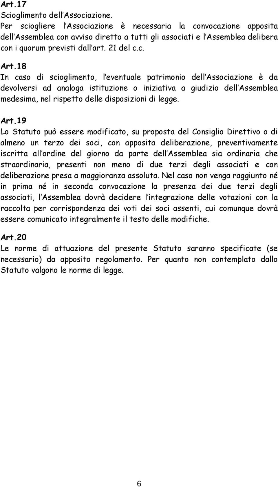 18 In caso di scioglimento, l eventuale patrimonio dell Associazione è da devolversi ad analoga istituzione o iniziativa a giudizio dell Assemblea medesima, nel rispetto delle disposizioni di legge.