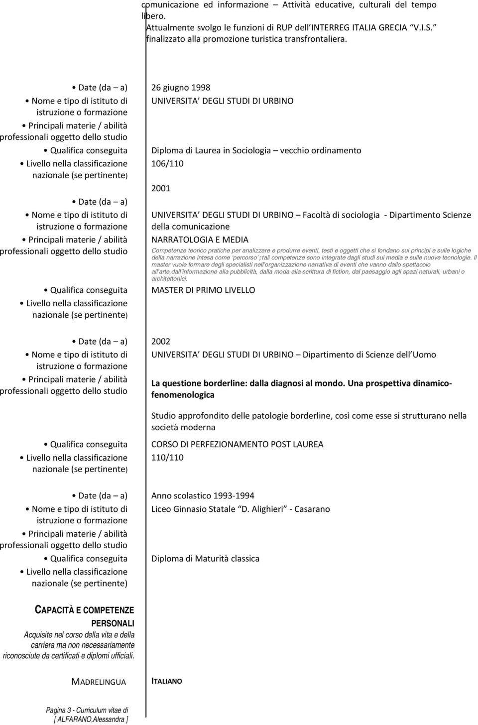 26 giugno 1998 Nome e tipo di istituto di UNIVERSITA DEGLI STUDI DI URBINO Qualifica conseguita Diploma di Laurea in Sociologia vecchio ordinamento 106/110 2001 Nome e tipo di istituto di Qualifica