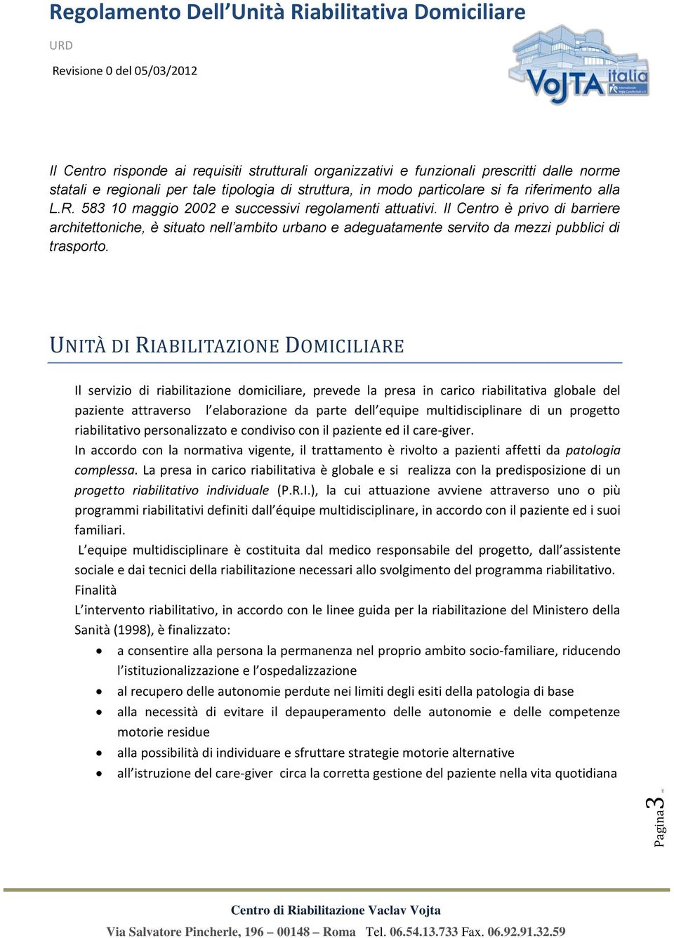 UNITÀ DI RIABILITAZIONE DOMICILIARE Il servizio di riabilitazione domiciliare, prevede la presa in carico riabilitativa globale del paziente attraverso l elaborazione da parte dell equipe