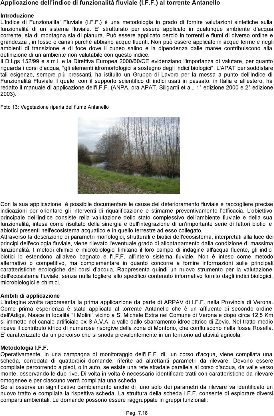 Può essere applicato perciò in torrenti e fiumi di diverso ordine e grandezza, in fosse e canali purchè abbiano acque fluenti.