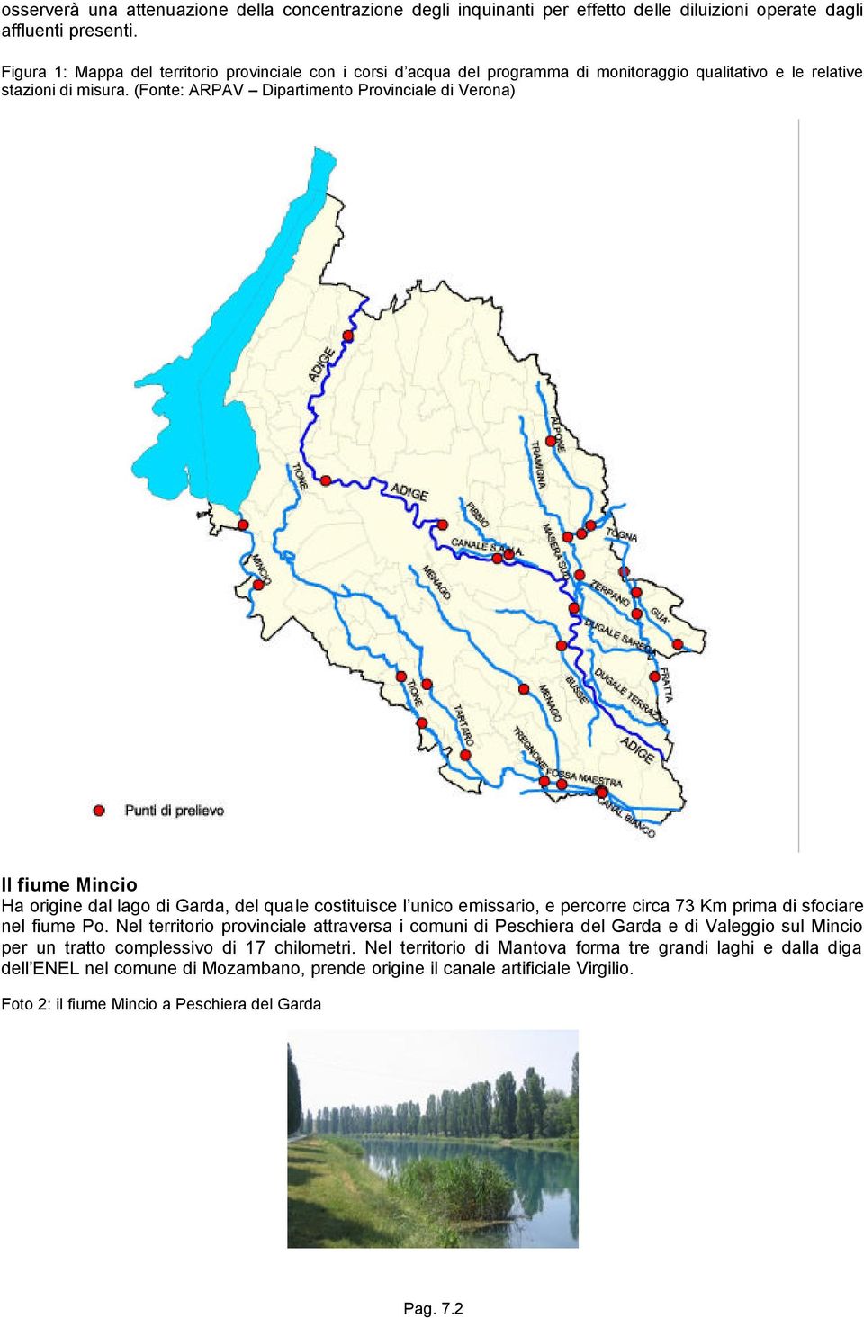 (Fonte: ARPAV Dipartimento Provinciale di Verona) Il fiume Mincio Ha origine dal lago di Garda, del quale costituisce l unico emissario, e percorre circa 73 Km prima di sfociare nel fiume Po.