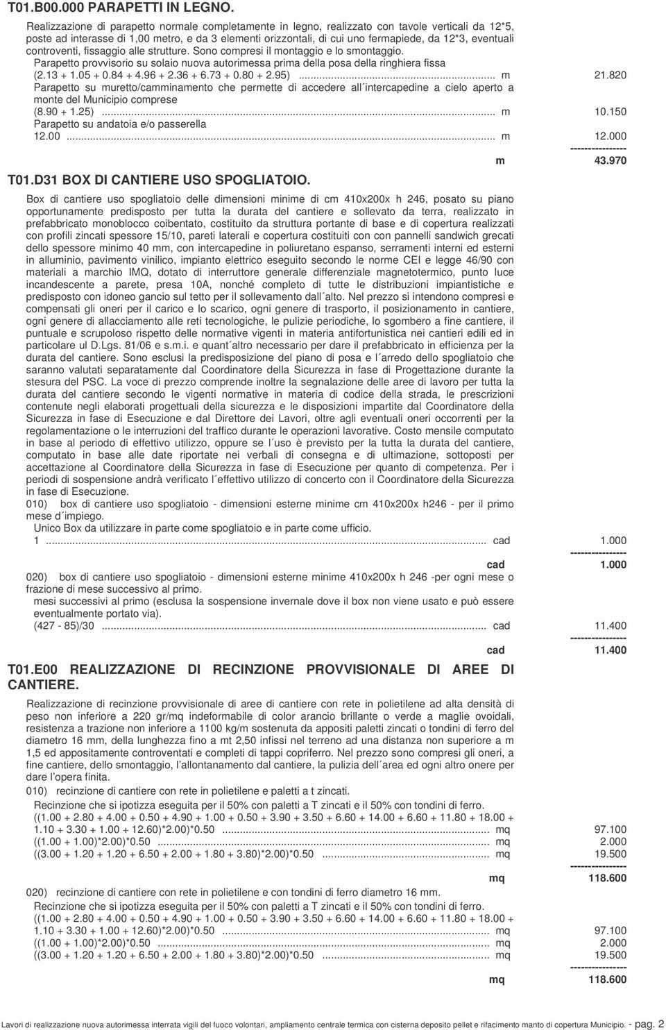 eventuali controventi, fissaggio alle strutture. Sono compresi il montaggio e lo smontaggio. Parapetto provvisorio su solaio nuova autorimessa prima della posa della ringhiera fissa (2.13 + 1.05 + 0.