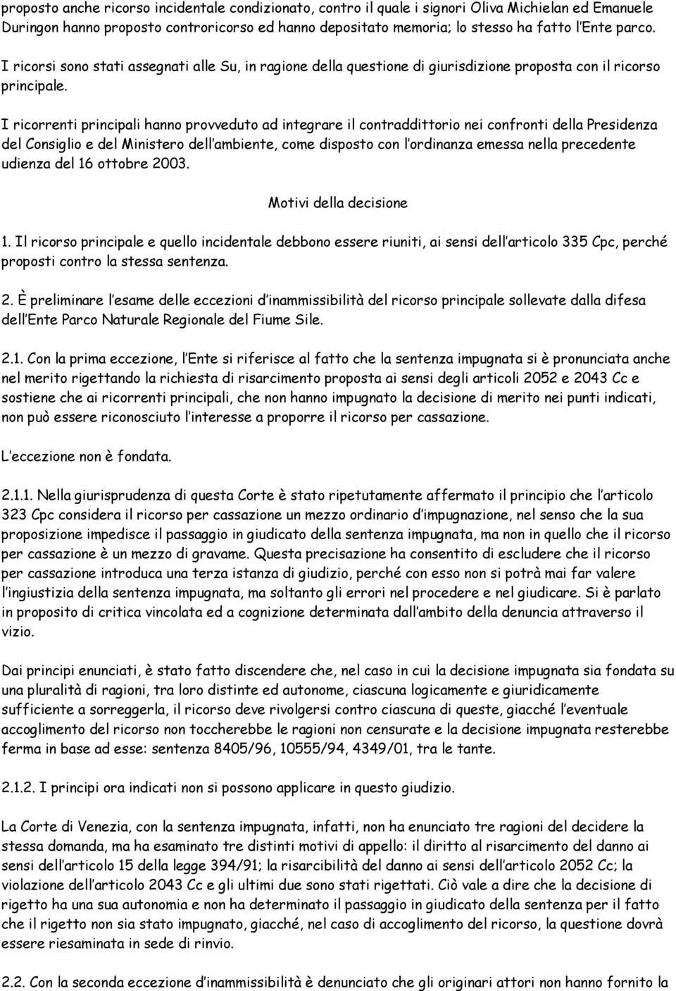 I ricorrenti principali hanno provveduto ad integrare il contraddittorio nei confronti della Presidenza del Consiglio e del Ministero dell ambiente, come disposto con l ordinanza emessa nella