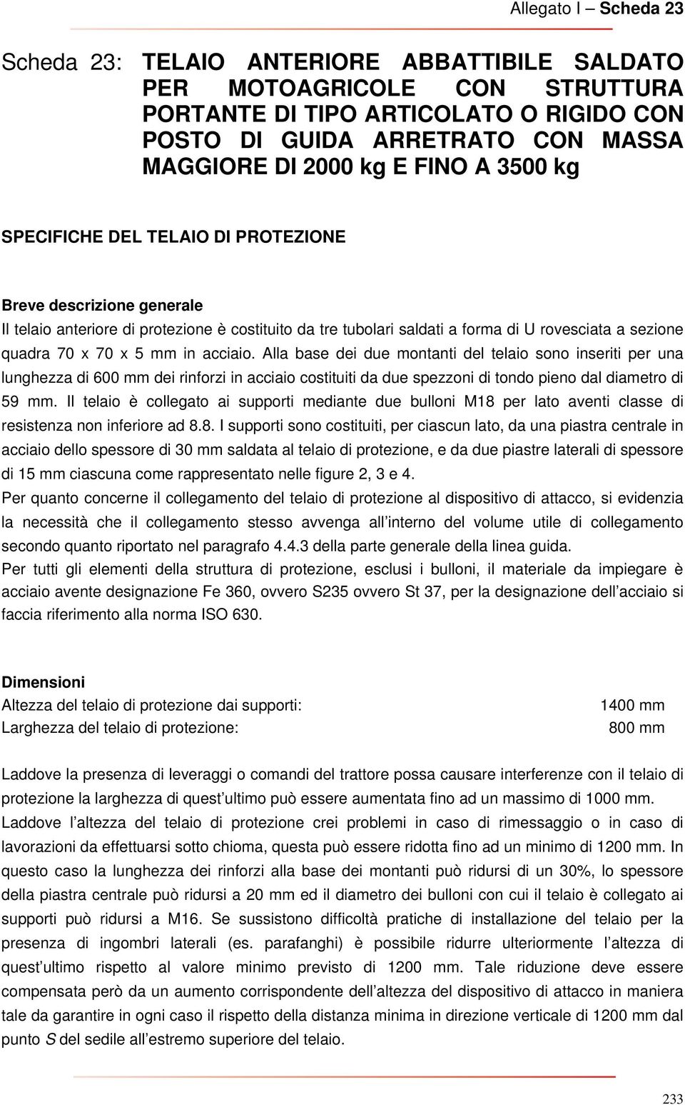 acciaio. Alla base dei due montanti del telaio sono inseriti per una lunghezza di 600 mm dei rinforzi in acciaio costituiti da due spezzoni di tondo pieno dal diametro di 59 mm.