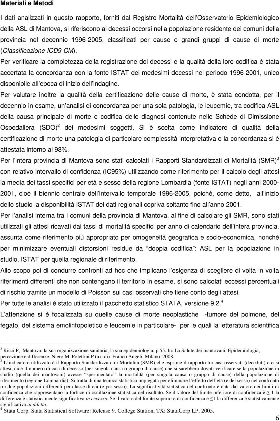 Per verificare la completezza della registrazione dei decessi e la qualità della loro codifica è stata accertata la concordanza con la fonte ISTAT dei medesimi decessi nel periodo 1996-2001, unico