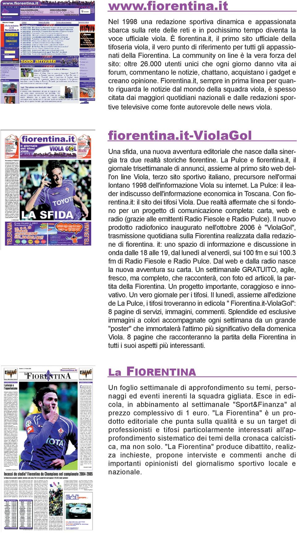 000 utenti unici che ogni giorno danno vita ai forum, commentano le notizie, chattano, acquistano i gadget e creano opinione. Fiorentina.