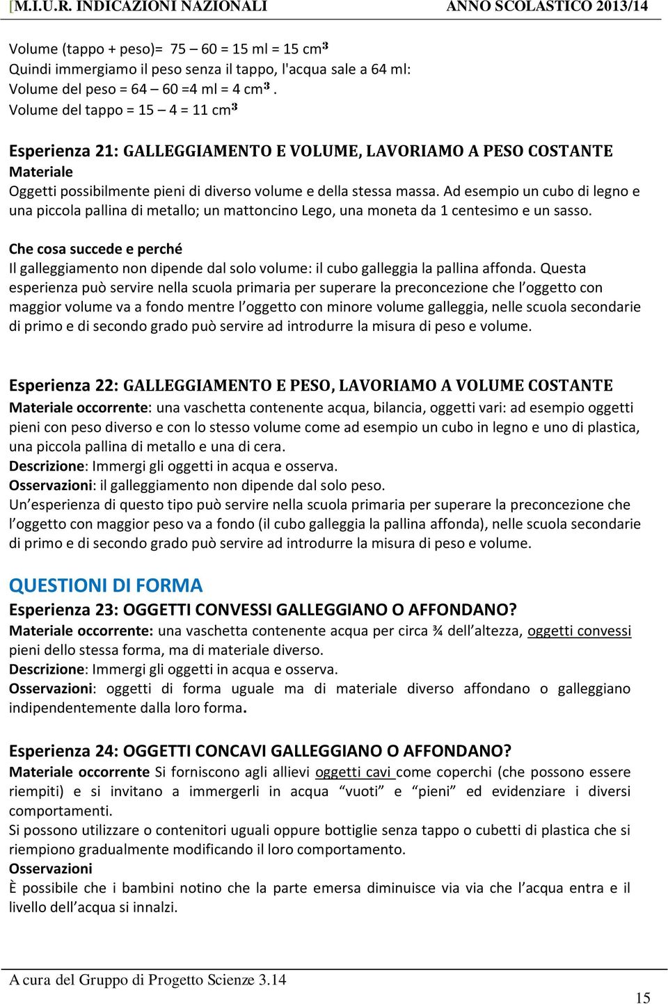 Ad esempio un cubo di legno e una piccola pallina di metallo; un mattoncino Lego, una moneta da 1 centesimo e un sasso.