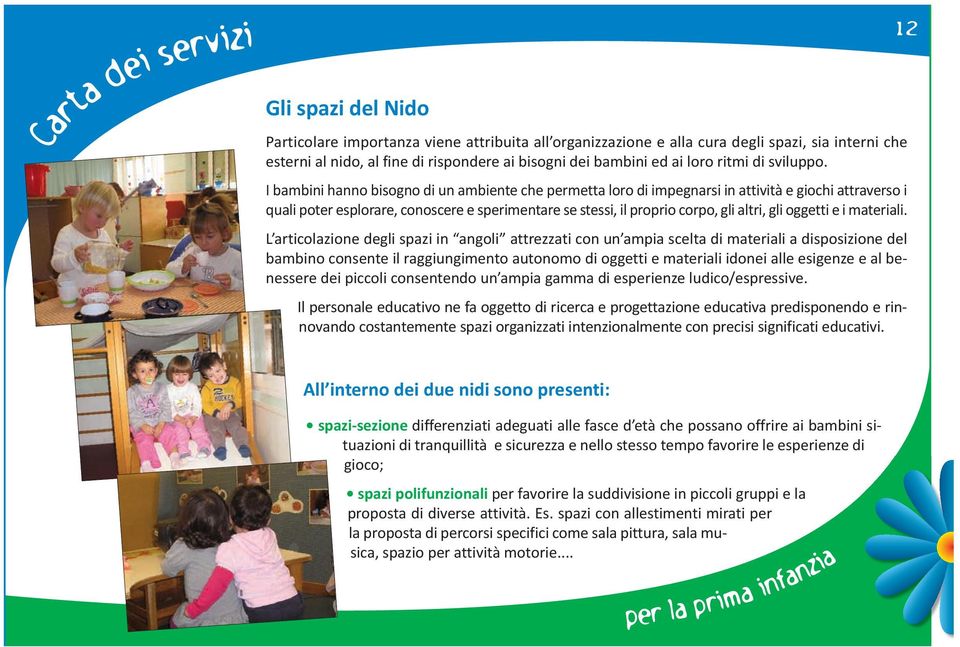 I bambini hanno bisogno di un ambiente che permetta loro di impegnarsi in attività e giochi attraverso i quali poter esplorare, conoscere e sperimentare se stessi, il proprio corpo, gli altri, gli