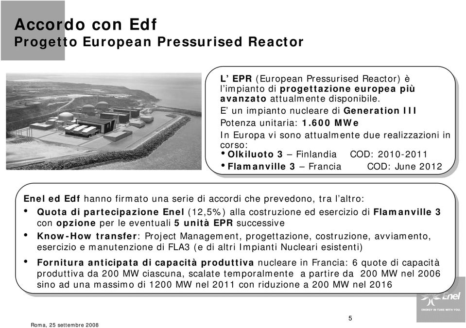 600 MWe In Europa vi sono attualmente due realizzazioni in corso: Olkiluoto 3 Finlandia COD: 2010-2011 Flamanville 3 Francia COD: June 2012 Enel ed Edf hanno firmato una serie di accordi che