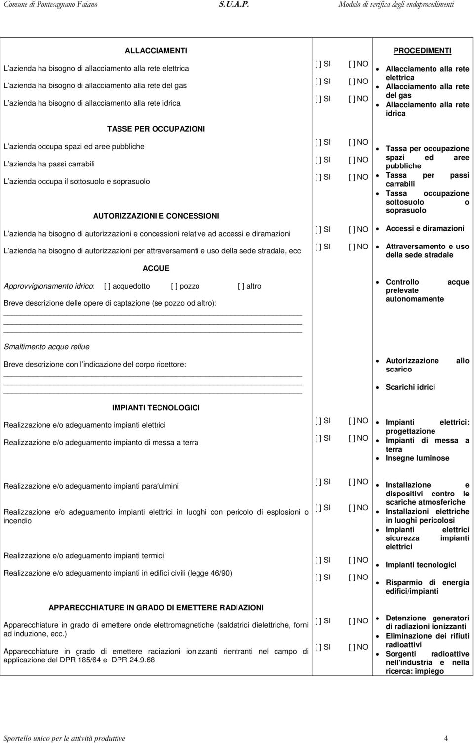 ad accessi e ramazioni L azienda ha bisogno autorizzazioni per attraversamenti e uso della sede stradale, ecc ACQUE Approvvigionamento idrico: [ ] acquedotto [ ] pozzo [ ] altro Breve descrizione