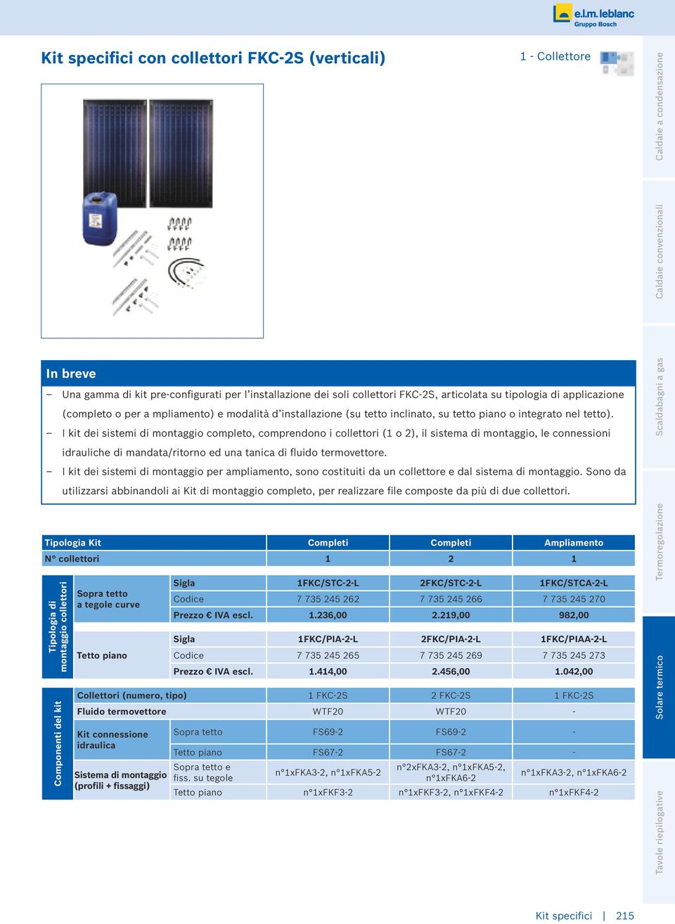 I kit dei sistemi di montaggio completo, comprendono i collettori (1 o 2), il sistema di montaggio, le connessioni idrauliche di mandata/ritorno ed una tanica di fluido termovettore.