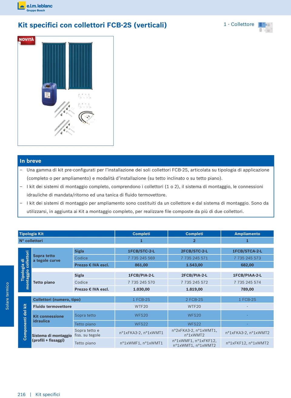 I kit dei sistemi di montaggio completo, comprendono i collettori (1 o 2), il sistema di montaggio, le connessioni idrauliche di mandata/ritorno ed una tanica di fluido termovettore.