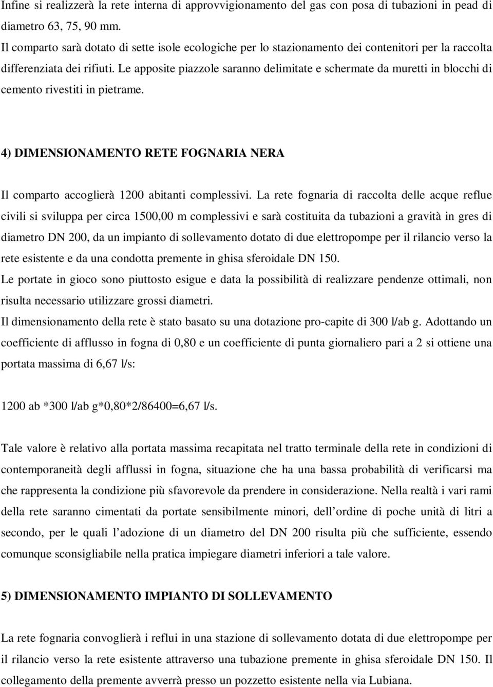 Le apposite piazzole saranno delimitate e schermate da muretti in blocchi di cemento rivestiti in pietrame. 4) DIMENSIONAMENTO RETE FOGNARIA NERA Il comparto accoglierà 1200 abitanti complessivi.