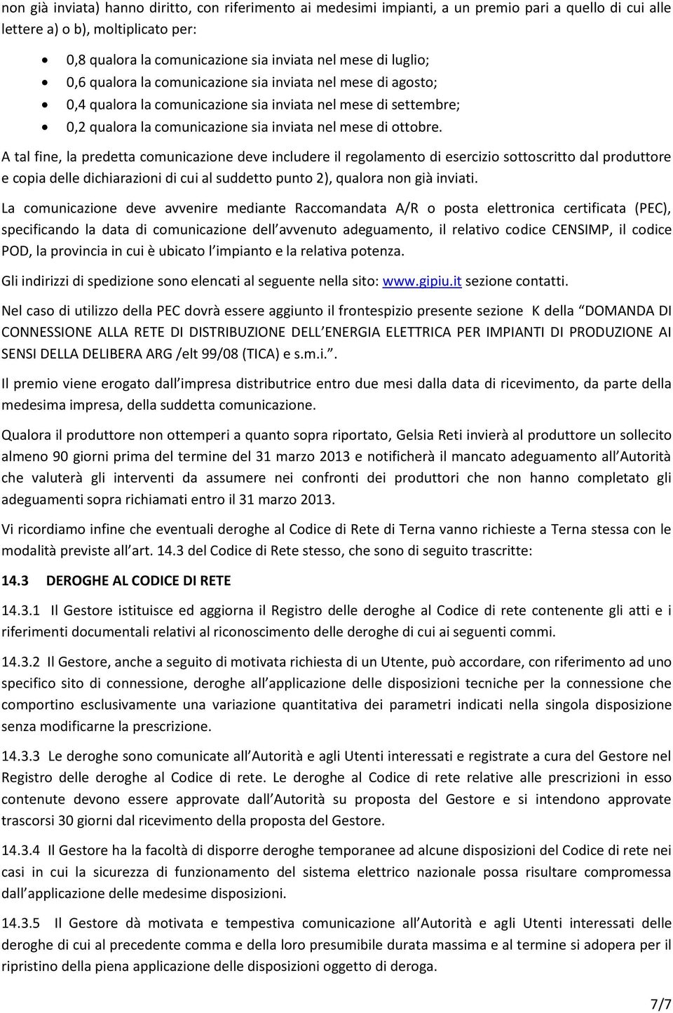 A tal fine, la predetta comunicazione deve includere il regolamento di esercizio sottoscritto dal produttore e copia delle dichiarazioni di cui al suddetto punto 2), qualora non già inviati.