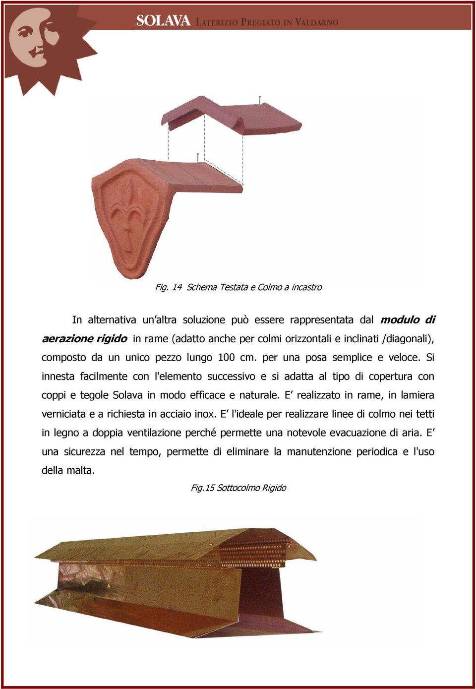 Si innesta facilmente con l'elemento successivo e si adatta al tipo di copertura con coppi e tegole Solava in modo efficace e naturale.