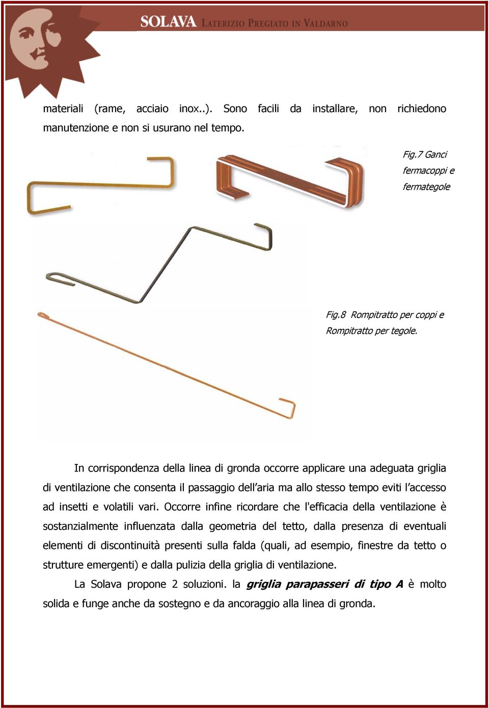 In corrispondenza della linea di gronda occorre applicare una adeguata griglia di ventilazione che consenta il passaggio dell aria ma allo stesso tempo eviti l accesso ad insetti e volatili vari.