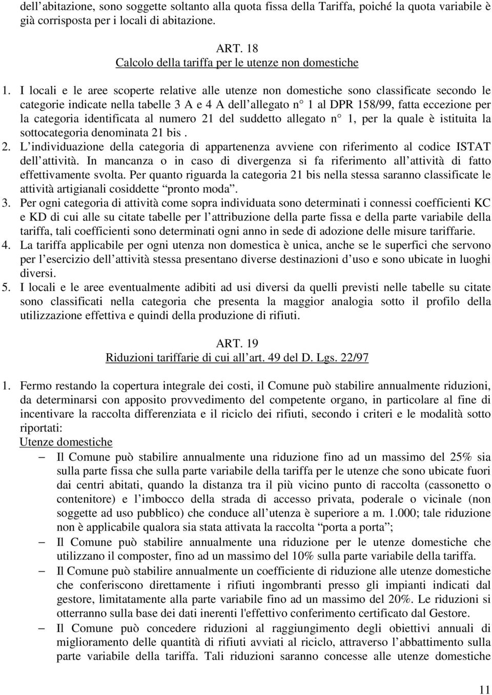 I locali e le aree scoperte relative alle utenze non domestiche sono classificate secondo le categorie indicate nella tabelle 3 A e 4 A dell allegato n 1 al DPR 158/99, fatta eccezione per la