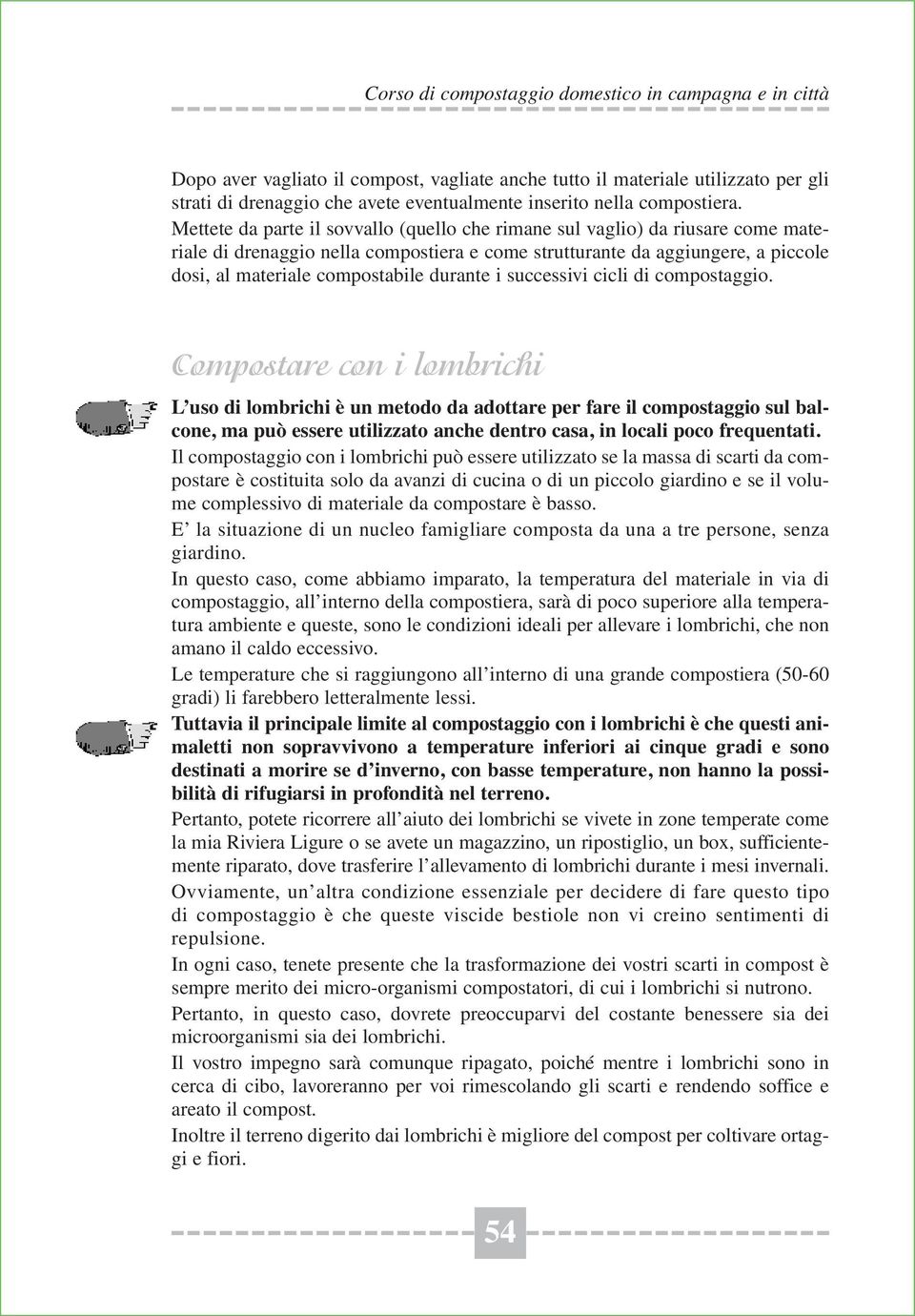 Mettete da parte il sovvallo (quello che rimane sul vaglio) da riusare come materiale di drenaggio nella compostiera e come strutturante da aggiungere, a piccole dosi, al materiale compostabile