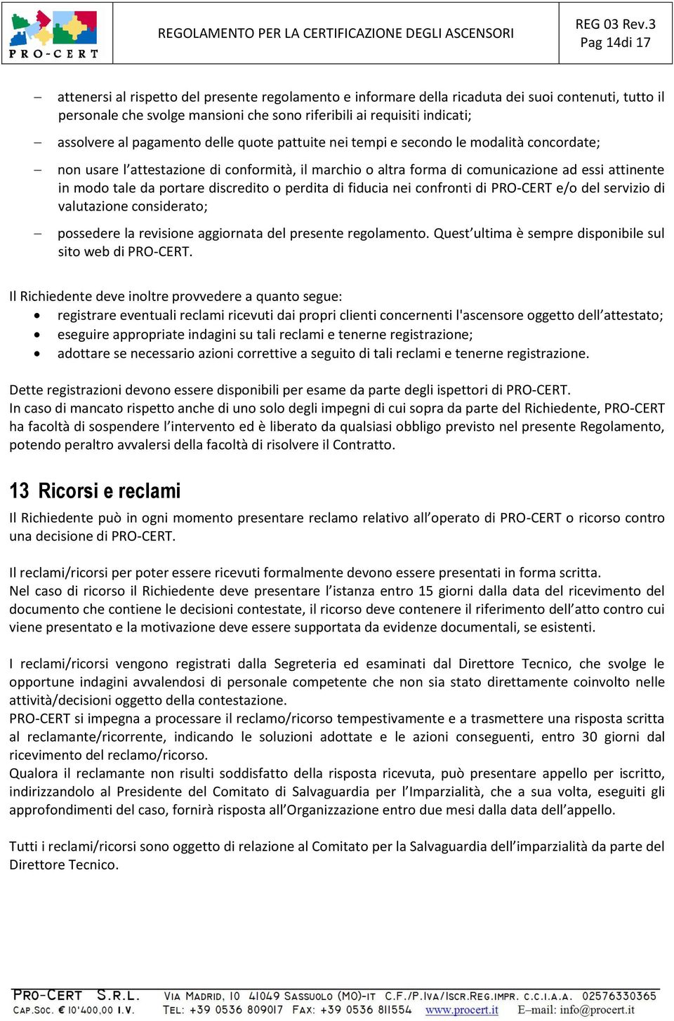 portare discredito o perdita di fiducia nei confronti di PRO-CERT e/o del servizio di valutazione considerato; possedere la revisione aggiornata del presente regolamento.