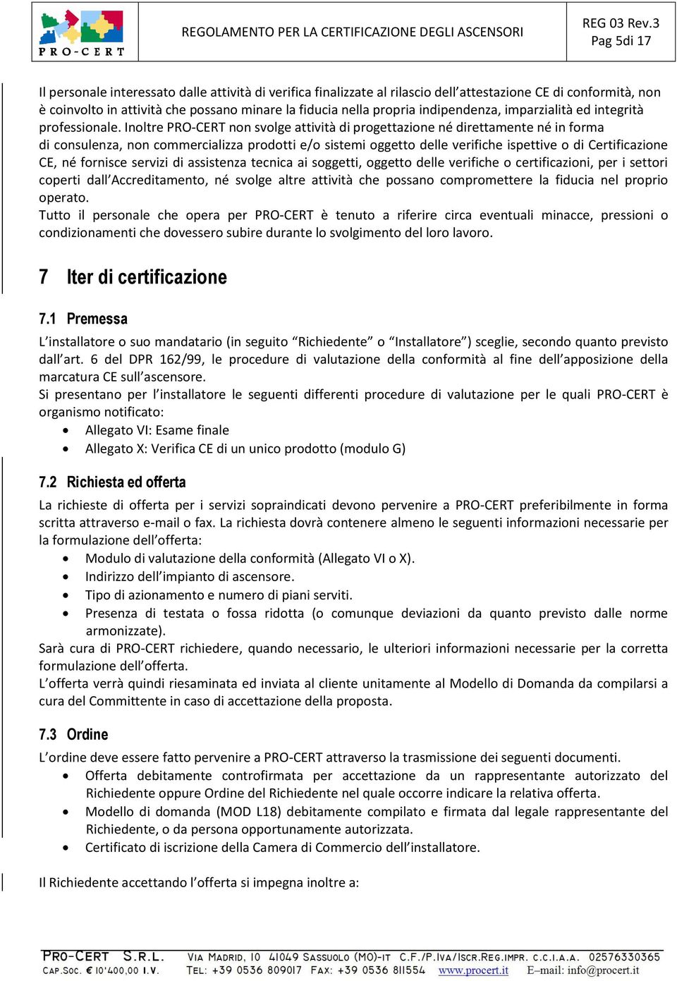 Inoltre PRO-CERT non svolge attività di progettazione né direttamente né in forma di consulenza, non commercializza prodotti e/o sistemi oggetto delle verifiche ispettive o di Certificazione CE, né