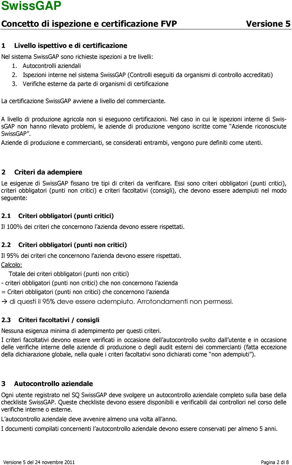 Verifiche esterne da parte di organismi di certificazione La certificazione SwissGAP avviene a livello del commerciante. A livello di produzione agricola non si eseguono certificazioni.