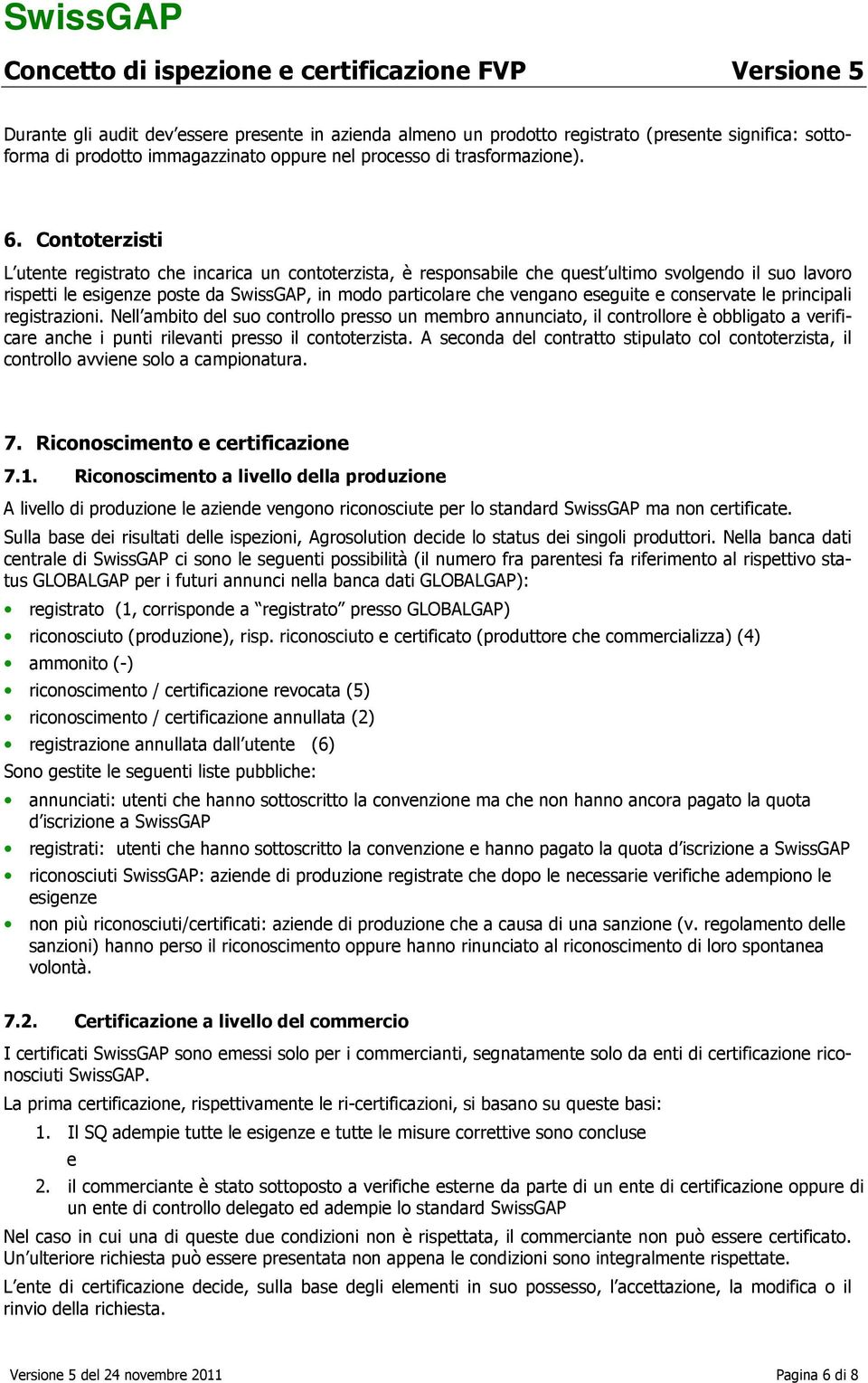 eseguite e conservate le principali registrazioni. Nell ambito del suo controllo presso un membro annunciato, il controllore è obbligato a verificare anche i punti rilevanti presso il contoterzista.