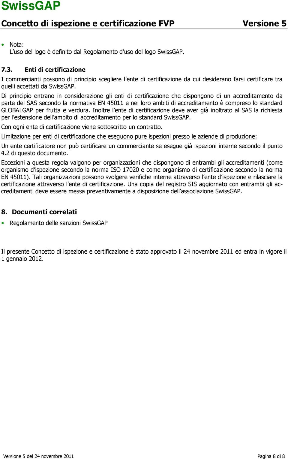 Di principio entrano in considerazione gli enti di certificazione che dispongono di un accreditamento da parte del SAS secondo la normativa EN 45011 e nei loro ambiti di accreditamento è compreso lo