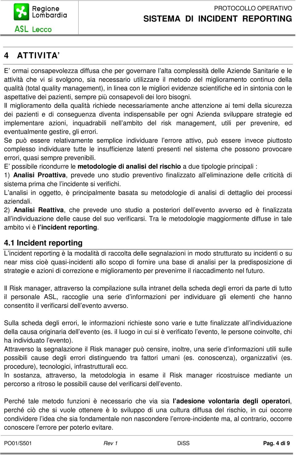 Il miglioramento della qualità richiede necessariamente anche attenzione ai temi della sicurezza dei pazienti e di conseguenza diventa indispensabile per ogni Azienda sviluppare strategie ed