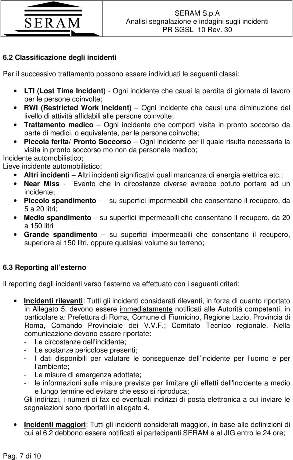 comporti visita in pronto soccorso da parte di medici, o equivalente, per le persone coinvolte; Piccola ferita/ Pronto Soccorso Ogni incidente per il quale risulta necessaria la visita in pronto