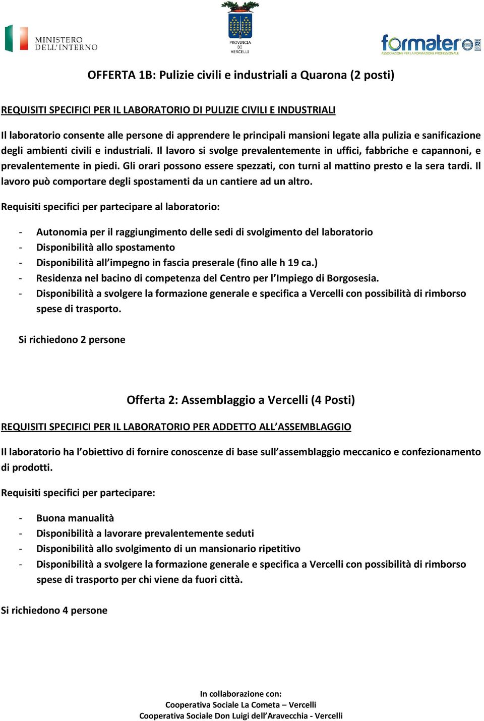 Gli orari possono essere spezzati, con turni al mattino presto e la sera tardi. Il lavoro può comportare degli spostamenti da un cantiere ad un altro.