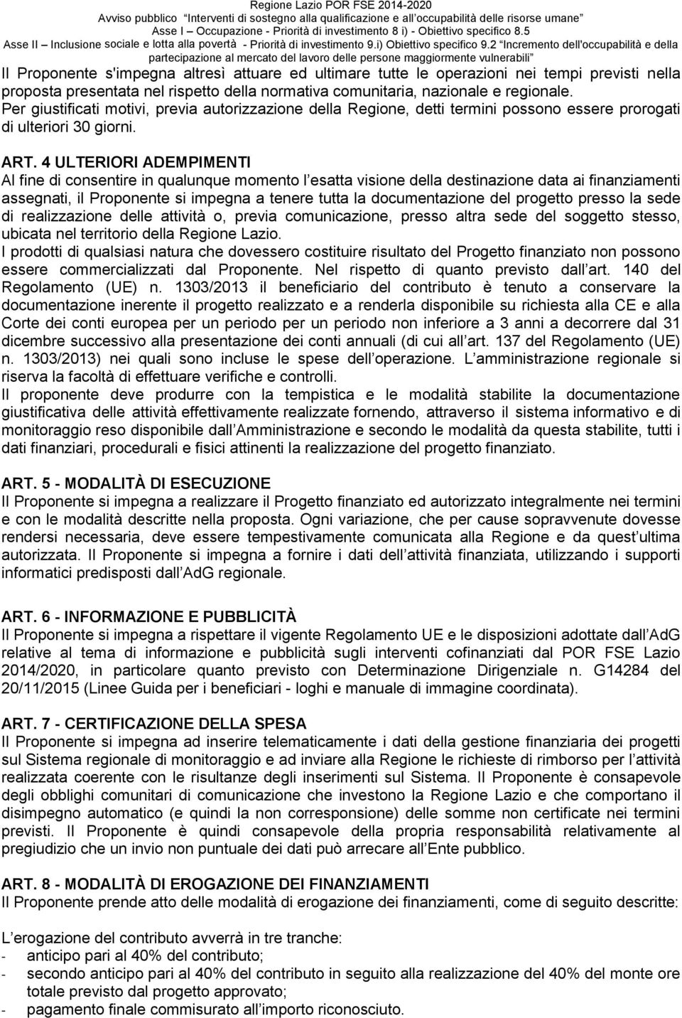 4 ULTERIORI ADEMPIMENTI Al fine di consentire in qualunque momento l esatta visione della destinazione data ai finanziamenti assegnati, il Proponente si impegna a tenere tutta la documentazione del