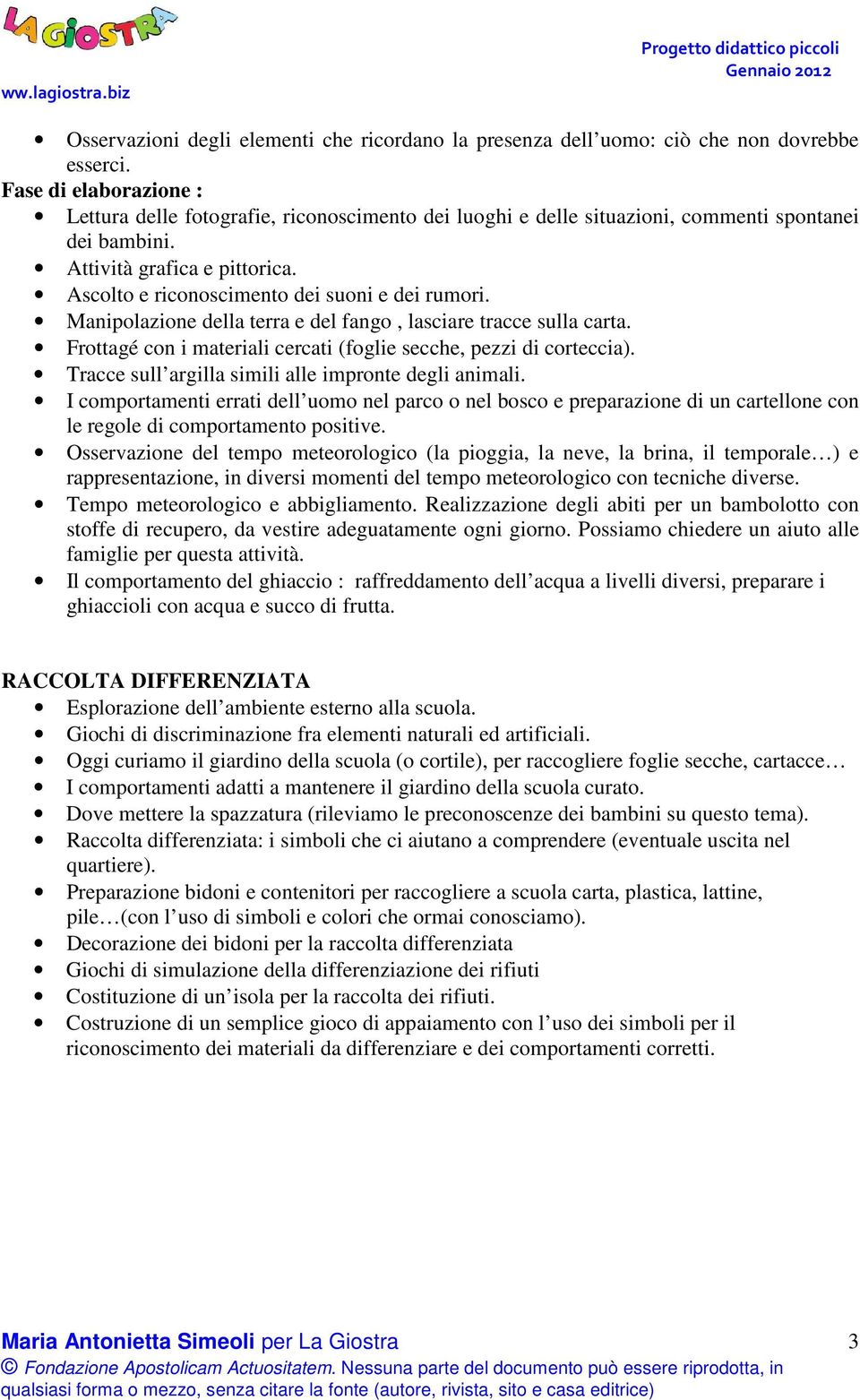 Ascolto e riconoscimento dei suoni e dei rumori. Manipolazione della terra e del fango, lasciare tracce sulla carta. Frottagé con i materiali cercati (foglie secche, pezzi di corteccia).