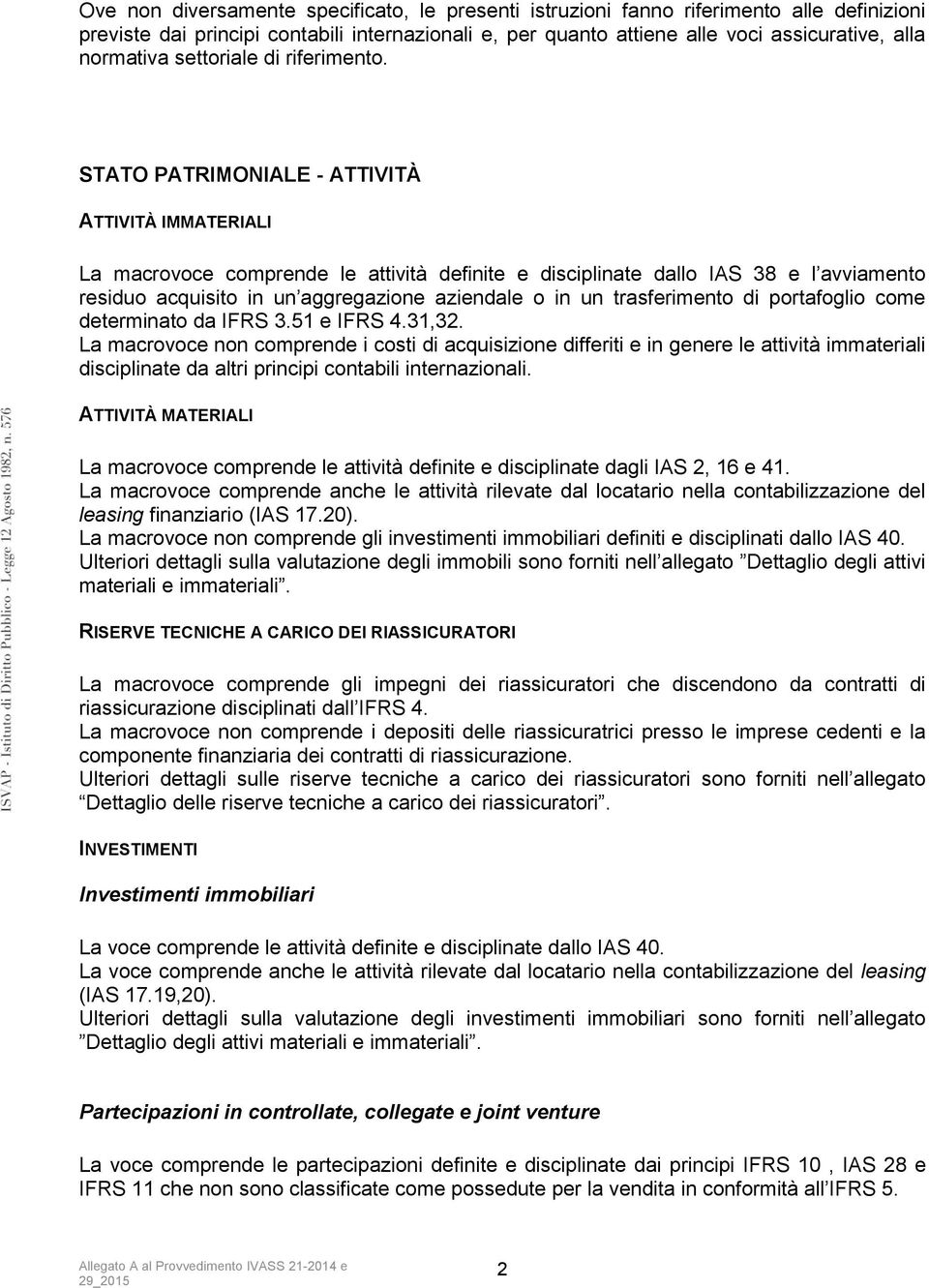 STATO PATRIMONIALE - ATTIVITÀ ATTIVITÀ IMMATERIALI La macrovoce comprende le attività definite e disciplinate dallo IAS 38 e l avviamento residuo acquisito in un aggregazione aziendale o in un