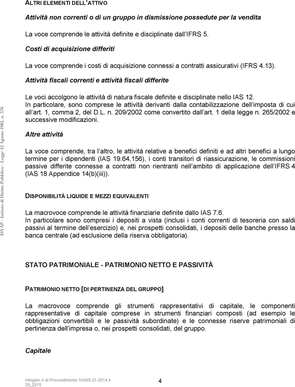 Attività fiscali correnti e attività fiscali differite Le voci accolgono le attività di natura fiscale definite e disciplinate nello IAS 12.