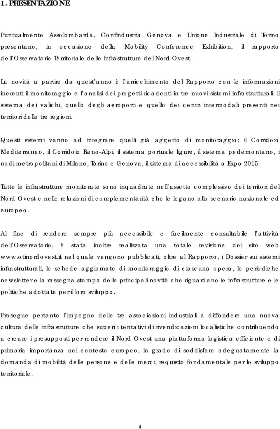 La novità a partire da quest anno è l arricchimento del Rapporto con le informazioni inerenti il monitoraggio e l analisi dei progetti ricadenti in tre nuovi sistemi infrastrutturali: il sistema dei