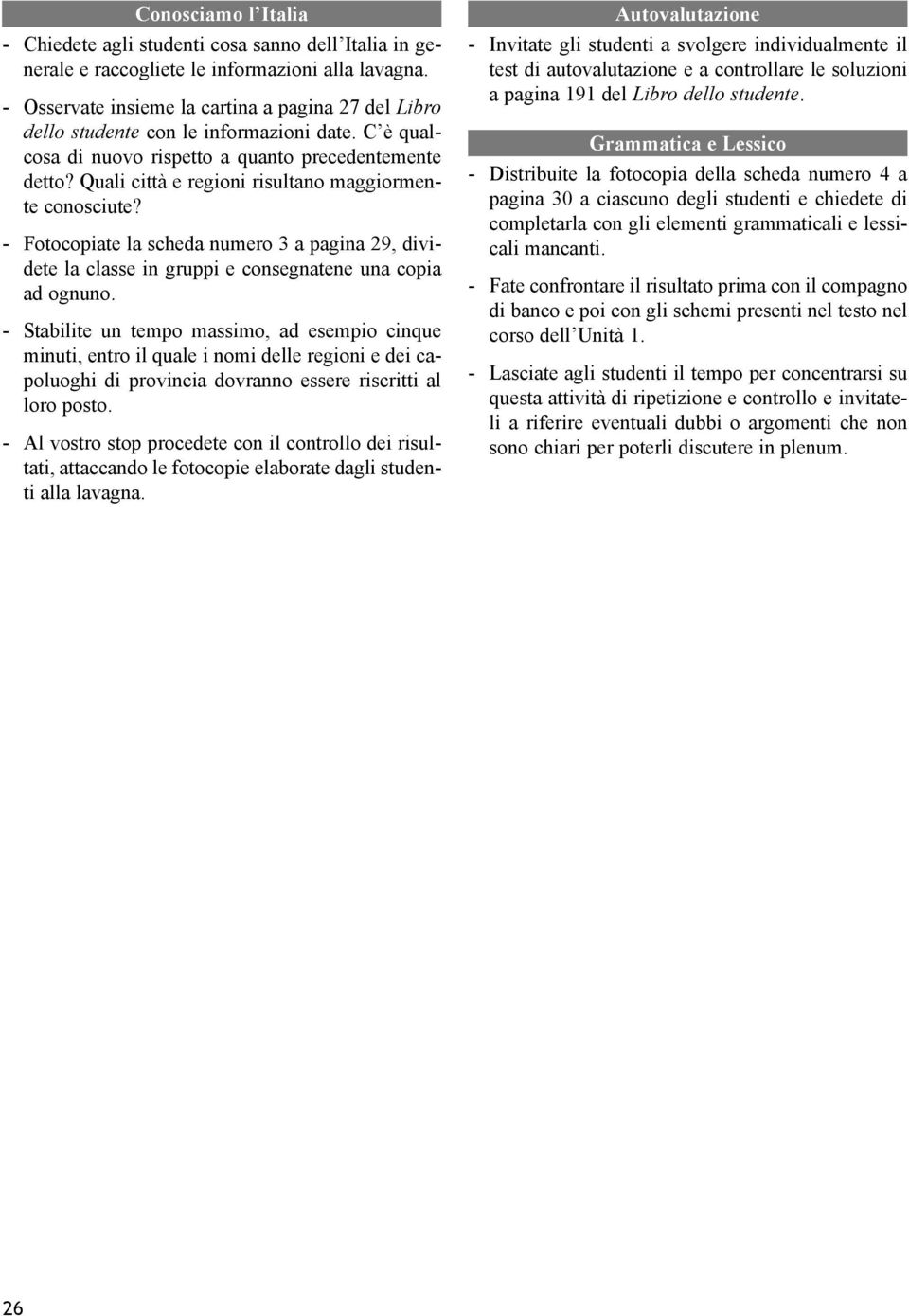 Quali città e regioni risultano maggiormente conosciute? - Fotocopiate la scheda numero a pagina 9, dividete la classe in gruppi e consegnatene una copia ad ognuno.