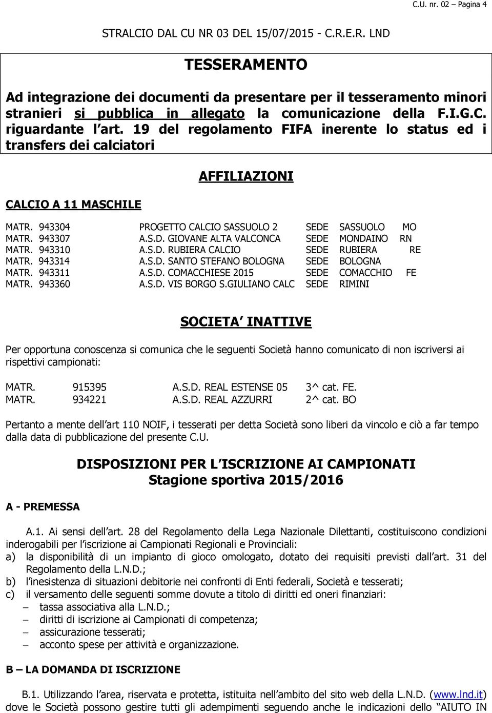 943307 A.S.D. GIOVANE ALTA VALCONCA SEDE MONDAINO RN MATR. 943310 A.S.D. RUBIERA CALCIO SEDE RUBIERA RE MATR. 943314 A.S.D. SANTO STEFANO BOLOGNA SEDE BOLOGNA MATR. 943311 A.S.D. COMACCHIESE 2015 SEDE COMACCHIO FE MATR.