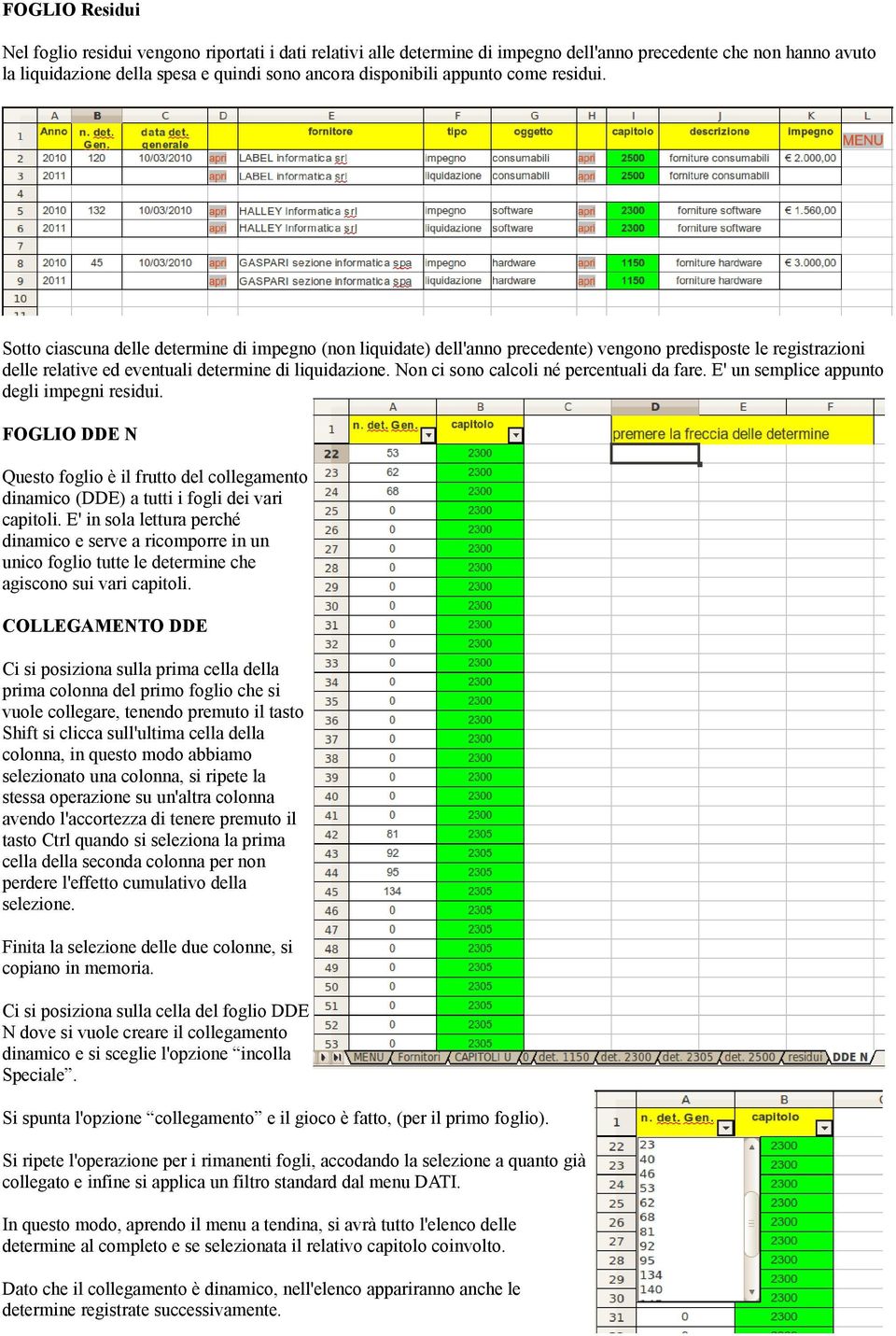 Non ci sono calcoli né percentuali da fare. E' un semplice appunto degli impegni residui. FOGLIO DDE N Questo foglio è il frutto del collegamento dinamico (DDE) a tutti i fogli dei vari capitoli.