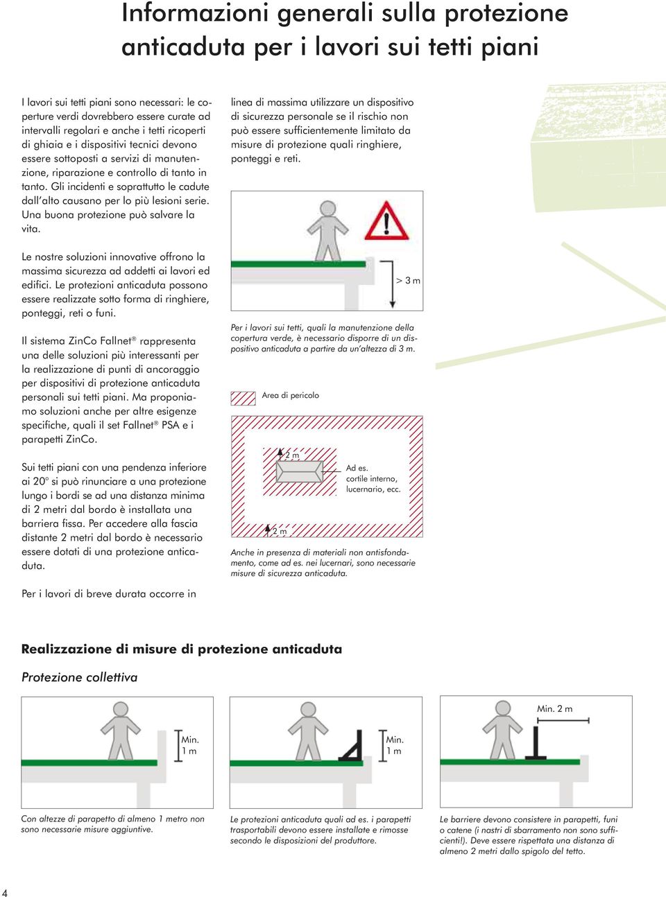 Gli incidenti e soprattutto le cadute dall alto causano per lo più lesioni serie. Una buona protezione può salvare la vita.