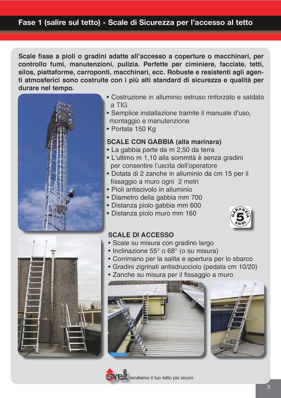 Robuste e resistenti agli agenti atmosferici sono costruite con i più alti standard di sicurezza e qualità per durare nel tempo.